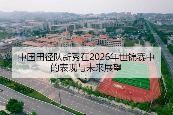 中国田径队新秀在2026年世锦赛中的表现与未来展望