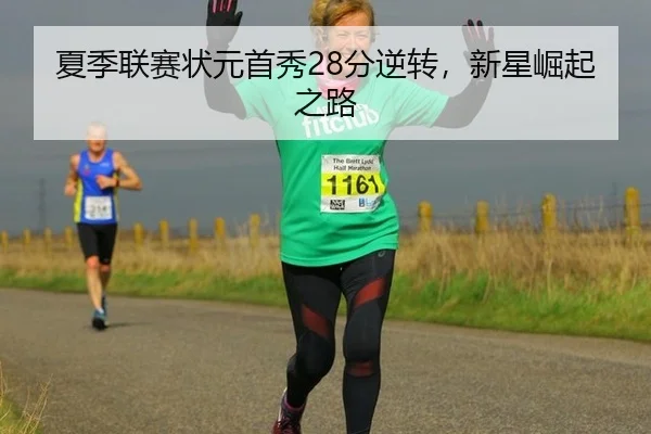 夏季联赛状元首秀28分逆转，新星崛起之路