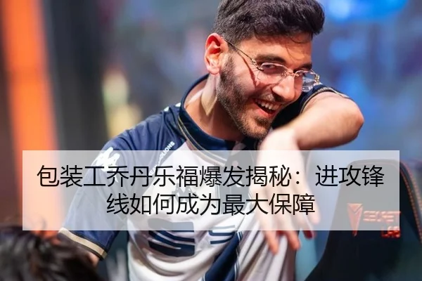 包装工乔丹乐福爆发揭秘：进攻锋线如何成为最大保障