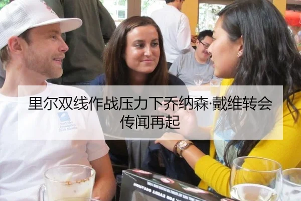 里尔双线作战压力下乔纳森·戴维转会传闻再起